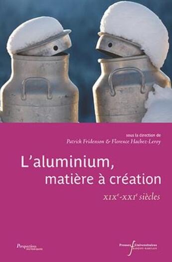 Couverture du livre « L'aluminium matière à création ; XIXe-XXIe siècle » de Patrick Fridenson et Florence Hachez-Leroy aux éditions Pu Francois Rabelais