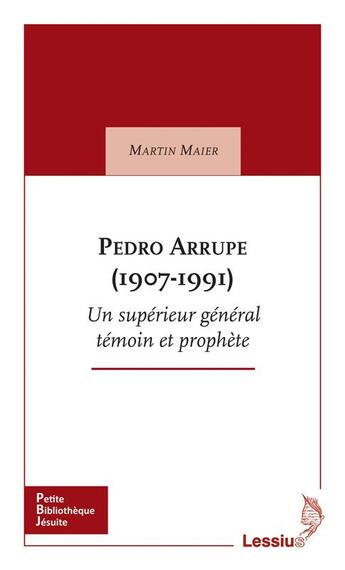 Couverture du livre « Pedro Arrupe (1907-1991) ; un supérieur général témoin et prophète » de Maier Martin aux éditions Lessius