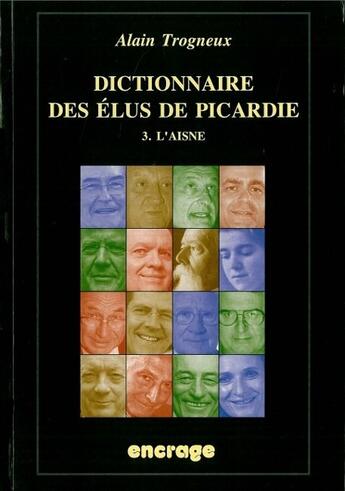 Couverture du livre « Dictionnaire des élus de Picardie t.3 ; l'Aisne » de Alain Trogneux aux éditions Encrage