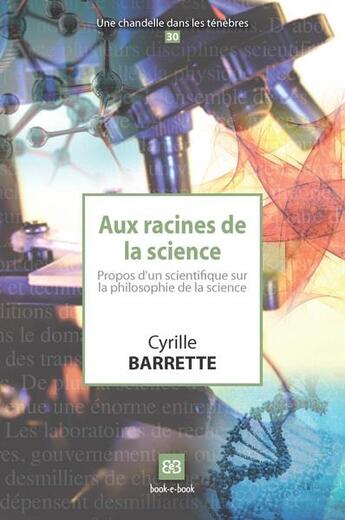 Couverture du livre « Aux racines de la science ; propos d'un scientifique sur la philosophie de la science » de Cyrille Barrette aux éditions Book-e-book