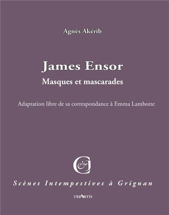 Couverture du livre « James Ensor ; masques et mascarades ; adaptation de sa correspondance avec Emma Lambotte » de James Ensor et Agnes Akerib aux éditions Triartis