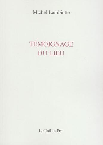 Couverture du livre « Temoignage du lieu » de Michel Lambiotte aux éditions Taillis Pre