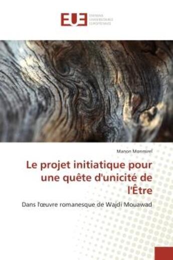 Couverture du livre « Le projet initiatique pour une quete d'unicite de l'etre : Dans l'oeuvre romanesque de Wajdi Mouawad » de Manon Monmirel aux éditions Editions Universitaires Europeennes