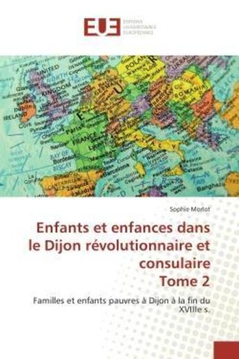 Couverture du livre « Enfants et enfances dans le dijon revolutionnaire et consulaire tome 2 - familles et enfants pauvres » de Morlot Sophie aux éditions Editions Universitaires Europeennes