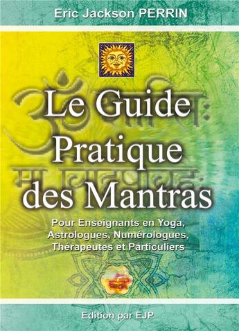 Couverture du livre « Le guide pratique des mantras ; pour enseignants en yoga, astrologues, numérologues, thérapeutes et particuliers » de Eric Jackson Perrin aux éditions Ejp