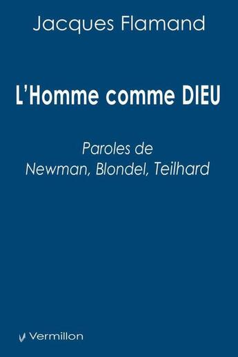 Couverture du livre « L'Homme comme DIEU ; paroles de Newman, Blondel, Teilhard » de Jacques Flamand et Francois-Xavier Noir aux éditions Vermillon