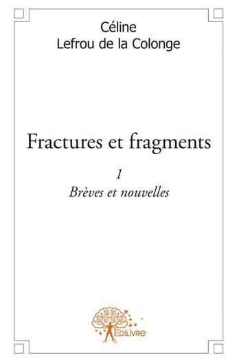 Couverture du livre « Fractures et fragments t.1 » de Celine Lefrou De La Colonge aux éditions Edilivre