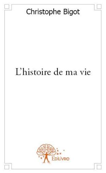 Couverture du livre « L'histoire de ma vie » de Christophe Bigot aux éditions Edilivre