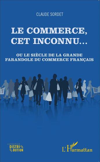 Couverture du livre « Le commerce, cet inconnu ... ou le siècle de la grande farandole du commerce francais » de Claude Sordet aux éditions L'harmattan