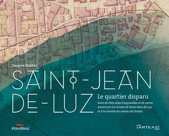 Couverture du livre « Saint-Jean-de-Luz, le quartier disparu ; petit atlas d'aquarelles et de cartes anciennes sur la baie de Saint-Jean-de-Luz et la montée du niveau de l'océan » de Jacques Ospital aux éditions Pimientos