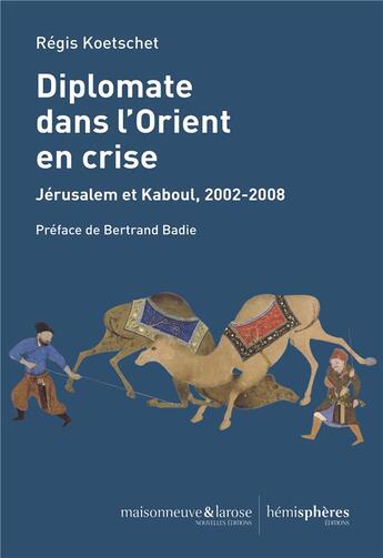 Couverture du livre « Diplomate dans l'Orient en crise : Jérusalem et Kaboul, 2002-2008 » de Regis Koetschet aux éditions Hemispheres