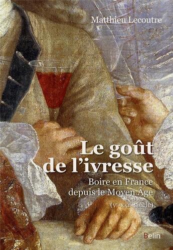 Couverture du livre « Le goût de l'ivresse ; boire en France depuis le moyen âge (Ve-XXIe siècle) » de Matthieu Lecoutre aux éditions Belin