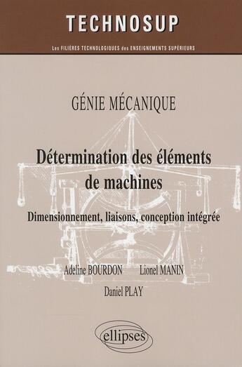 Couverture du livre « Détermination des éléments de machines ; dimensionement, liaisons, conception intégrée ; génie mécanique » de Adeline Bourdon et Lionel Manin et Daniel Play aux éditions Ellipses