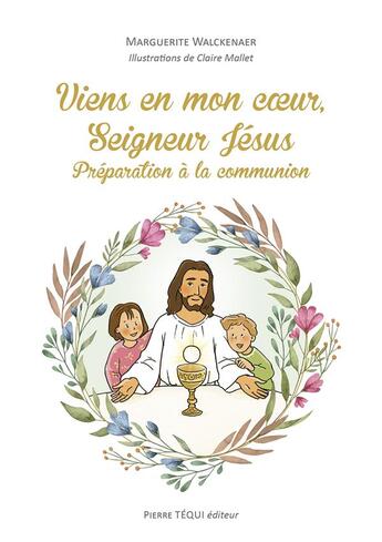 Couverture du livre « Viens en mon coeur, seigneur Jésus : préparation à la communion » de Claire Mallet et Cecile Guinement et Marguerite Walckenaer aux éditions Tequi