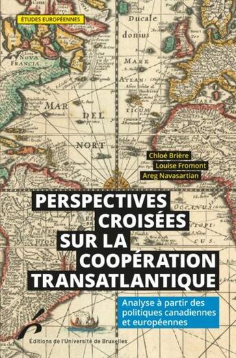 Couverture du livre « Perspectives croisées sur la coopération transatlantique : analyse à partir des politiques canadiennes et européennes » de Louise Fromont et Chloe Briere et Areg Navasartian aux éditions Universite De Bruxelles