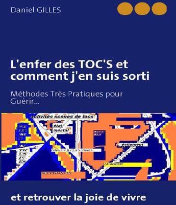 Couverture du livre « L'enfer des TOC'S et comment j'en suis sorti ; méthodes très pratiques pour guérir... et retrouver la joie de vivre » de Daniel Gilles aux éditions Books On Demand