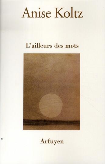 Couverture du livre « L'ailleurs des mots » de Anise Koltz aux éditions Arfuyen