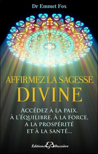 Couverture du livre « Affirmez la sagesse divine ; accédez à la paix, à l'équilibre, à la force, à la prospérité et à la santé... » de Emmet Fox aux éditions Bussiere