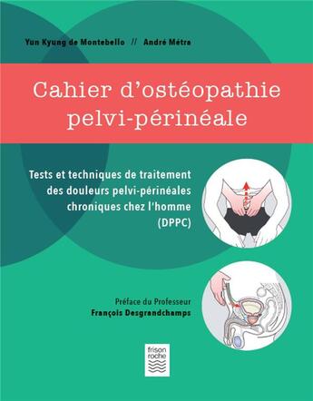 Couverture du livre « Cahier d'ostéopathie pelvi-périnale ; tests techniques de traitement des douleurs pelvi-périnéales chroniques chez l'homme (DPPC) » de Yun Kyung De Montebello et Andre Metra aux éditions Frison Roche