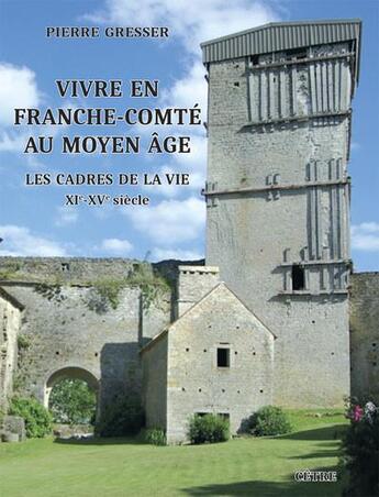 Couverture du livre « Vivre en Franche-Comté au Moyen Âge : les cadres de la vie XIe-XVe siècle » de Pierre Gresser aux éditions Cetre