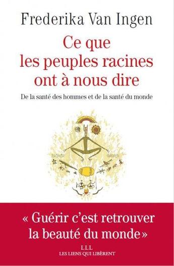 Couverture du livre « Ce que les peuples racines ont à nous dire ; de la santé des hommes et de la santé du monde » de Frederika Van Ingen aux éditions Les Liens Qui Liberent