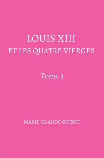 Couverture du livre « Louis XIII et les quatre vierges t.3 » de Marie-Claude Guizot aux éditions Librinova