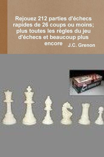 Couverture du livre « Rejouez 212 parties d'echecs rapides de 26 coups ou moins - plus toutes les regles du jeu d'echecs e » de Grenon J.C. aux éditions Lulu