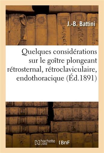 Couverture du livre « Quelques considerations sur le goitre plongeant retrosternal, retroclaviculaire, endothoracique » de Battini J aux éditions Hachette Bnf