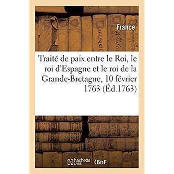 Couverture du livre « Traité de paix entre le Roi, le roi d'Espagne et le roi de la Grande-Bretagne : Paris, 10 février 1763. Avec l'accession du roi de Portugal » de France aux éditions Hachette Bnf