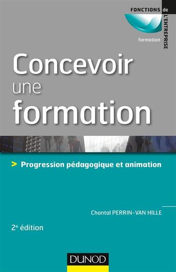 Couverture du livre « Concevoir une formation ; 7 étapes vers une formation facile à animer et facile à suivre (2e édition) » de Chantal Perrin-Van Hille aux éditions Dunod