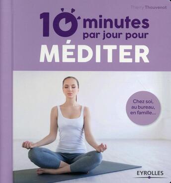 Couverture du livre « 10 minutes par jour pour méditer ; chez soi, au bureau, en famille » de Thierry Thouvenot aux éditions Eyrolles