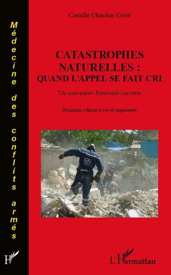 Couverture du livre « Catastrophes naturelles : quand l'appel se fait cri ; un sauveteur bénévole raconte (2e édition) » de Camille Chardon Crete aux éditions L'harmattan