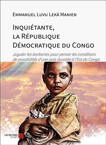 Couverture du livre « Inquiétante, la République Démocratique du Congo : juguler les barbaries pour penser les conditions de possibilités d'une paix durable à l'est du Congo » de Emmanuel Luvu Leka Manien aux éditions Editions Du Net