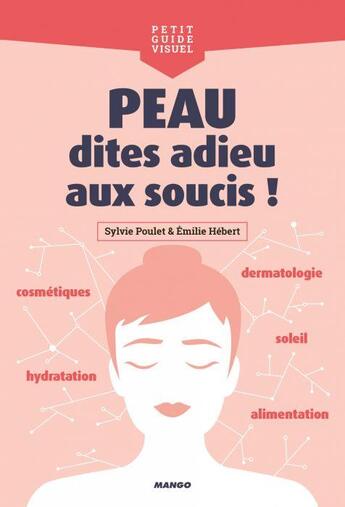 Couverture du livre « Peau, dites adieu aux soucis ! cosmétiques, alimentation, dermatologie, hydratation, soleil... » de Emilie Hebert et Sylvie Poulet aux éditions Mango