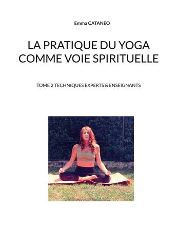 Couverture du livre « La pratique du yoga comme voie spirituelle - tome 2 techniques experts & enseignants » de Emma Cataneo aux éditions Books On Demand