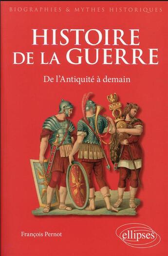 Couverture du livre « L'histoire de la guerre : de l'Antiquité à demain » de François Pernot aux éditions Ellipses