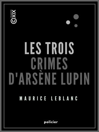 Couverture du livre « Les Trois Crimes d'Arsène Lupin » de Maurice Leblanc aux éditions Collection Xix