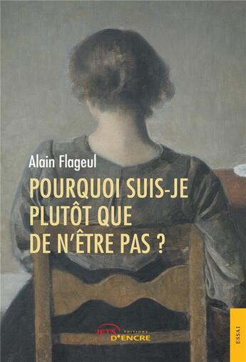 Couverture du livre « Pourquoi suis-je plutot que de n'etre pas ? » de Alain Flageul aux éditions Jets D'encre