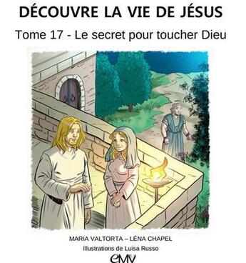 Couverture du livre « Découvre la vie de Jésus Tome 17 ; le secret pour toucher Dieu » de Maria Valtorta et Lena Chapel et Luisa Rosso aux éditions Maria Valtorta