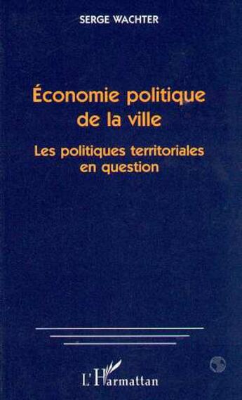 Couverture du livre « Économie politique de la ville ; les politiques territoriales en question » de Serge Wachter aux éditions L'harmattan