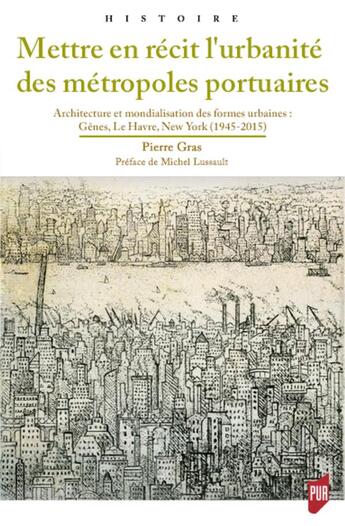 Couverture du livre « Mettre en récit l'urbanité des métropoles portuaires : architecture et mondialisation des formes urbaines : Gênes, Le Havre, New York (1945-2015) » de Pierre Gras aux éditions Pu De Rennes