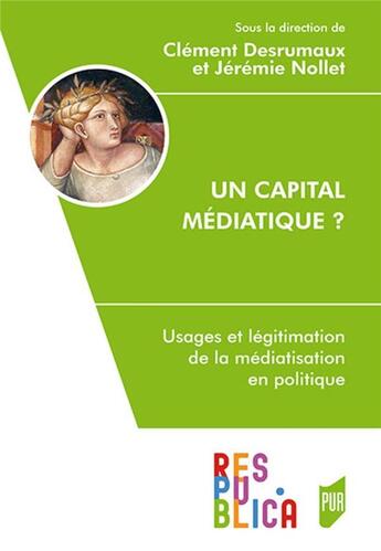 Couverture du livre « Un capital médiatique ? usages et légitimation de la médiatisation en politique » de Jeremie Nollet et Clement Desrumaux aux éditions Pu De Rennes