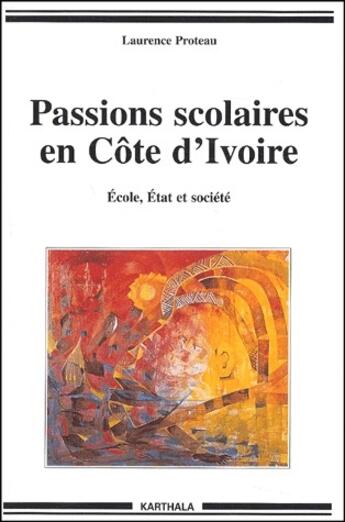 Couverture du livre « Passions scolaires en Cöte d'Ivoire ; école, état et société » de Laurence Proteau aux éditions Karthala