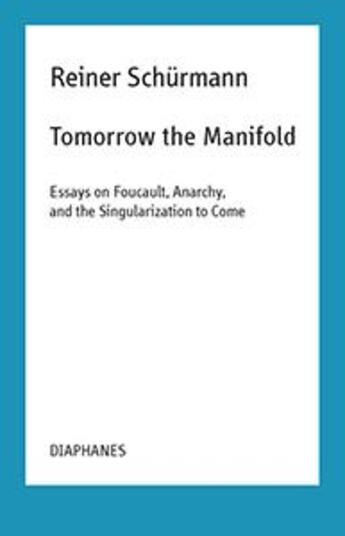 Couverture du livre « Tomorrow the manifold ; essays on Foucault, anarchy, and the singularization to come » de Reiner Schurmann aux éditions Diaphanes