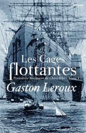 Couverture du livre « Les Cages flottantes - Premières Aventures de Chéri-Bibi - Tome I » de Gaston Leroux aux éditions 