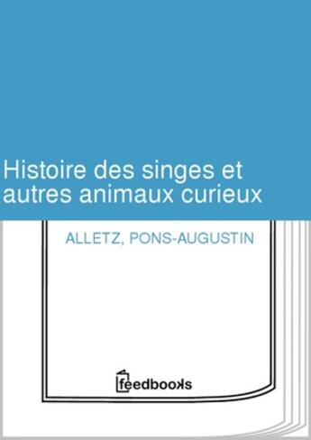 Couverture du livre « Histoire des singes et autres animaux curieux  » de Alletz Pons-Augustin aux éditions 