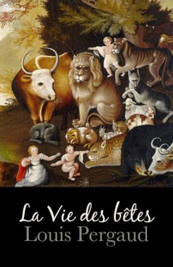 Couverture du livre « La Vie des bêtes » de Louis Pergaud aux éditions 
