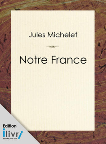 Couverture du livre « Notre France, sa géographie, son histoire » de Jules Michelet aux éditions 