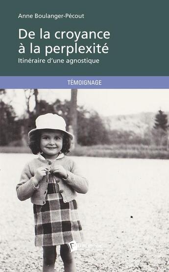 Couverture du livre « De la croyance à la perplexité ; itinéraire d'une agnostique » de Anne Boulanger-Pecout aux éditions Publibook