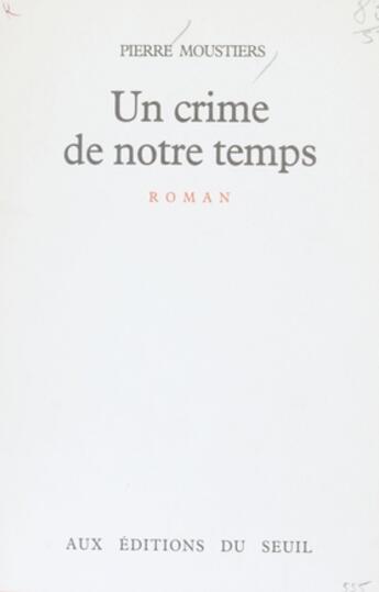 Couverture du livre « Un Crime De Notre Temps » de Pierre Moustiers aux éditions Seuil